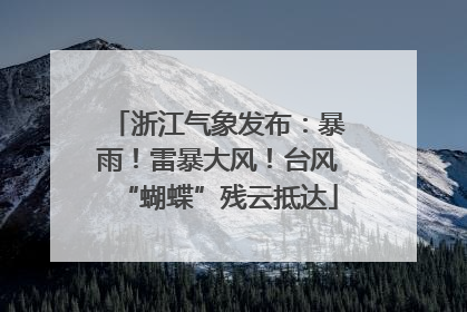 浙江气象发布：暴雨！雷暴大风！台风“蝴蝶”残云抵达