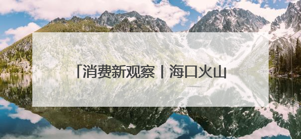 消费新观察丨海口火山岩上的“甜蜜经济”