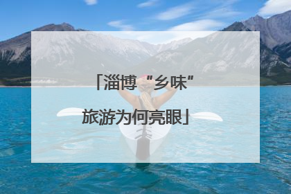 淄博“乡味”旅游为何亮眼