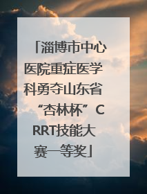 淄博市中心医院重症医学科勇夺山东省“杏林杯”CRRT技能大赛一等奖