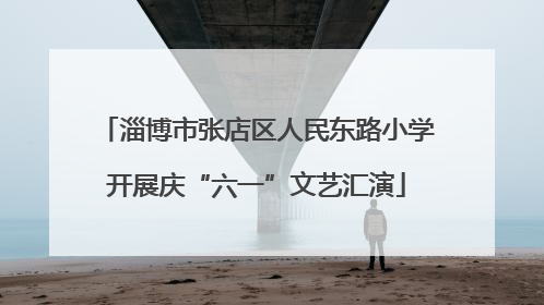 淄博市张店区人民东路小学开展庆“六一”文艺汇演
