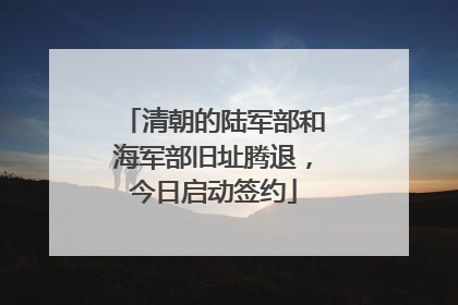 清朝的陆军部和海军部旧址腾退，今日启动签约