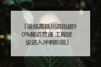 渝昆高铁川滇段超90%隧道贯通 工程建设进入冲刺阶段