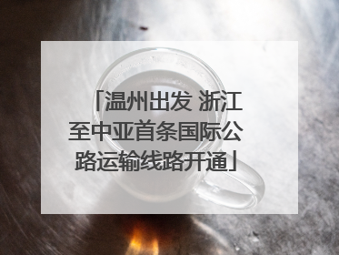 温州出发 浙江至中亚首条国际公路运输线路开通
