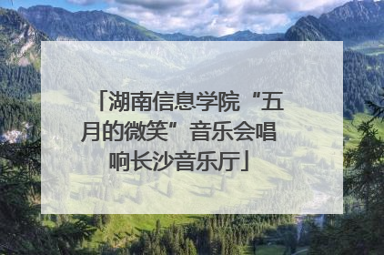 湖南信息学院“五月的微笑”音乐会唱响长沙音乐厅