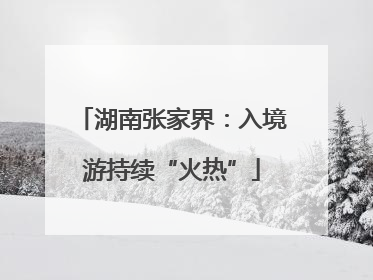 湖南张家界：入境游持续“火热”