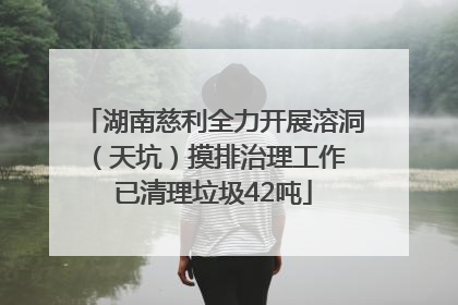 湖南慈利全力开展溶洞（天坑）摸排治理工作 已清理垃圾42吨