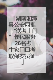 湖南湘潭县公安局推“送考上门”便民服务 26名考生家门口考取保安员证