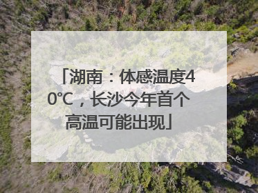湖南：体感温度40℃，长沙今年首个高温可能出现