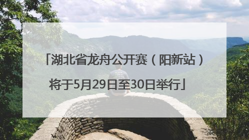 湖北省龙舟公开赛（阳新站）将于5月29日至30日举行