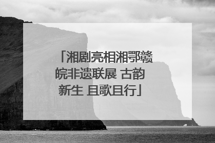 湘剧亮相湘鄂赣皖非遗联展 古韵新生 且歌且行