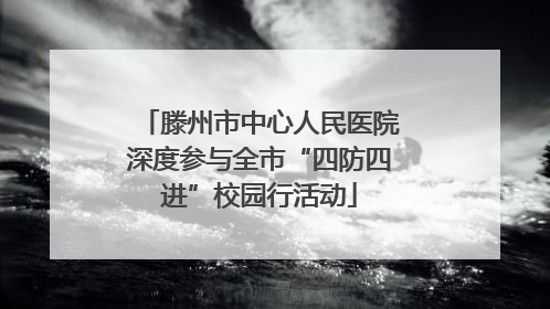 滕州市中心人民医院深度参与全市“四防四进”校园行活动