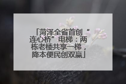 菏泽全省首创“连心桥”电梯：两栋老楼共享一梯，降本便民创双赢