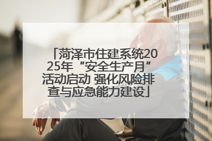 菏泽市住建系统2025年“安全生产月”活动启动 强化风险排查与应急能力建设