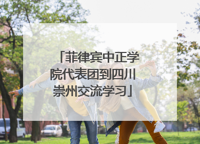 菲律宾中正学院代表团到四川崇州交流学习