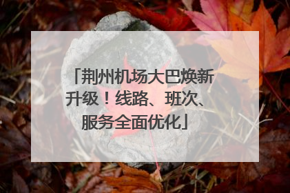 荆州机场大巴焕新升级！线路、班次、服务全面优化
