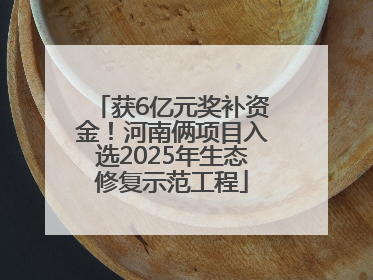 获6亿元奖补资金！河南俩项目入选2025年生态修复示范工程