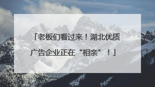 老板们看过来！湖北优质广告企业正在“相亲”！
