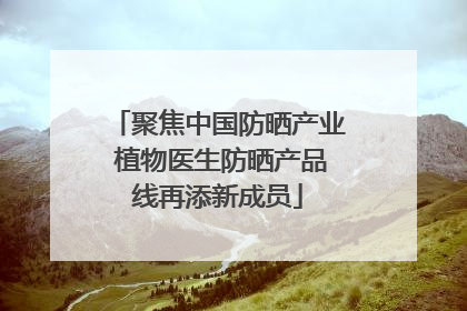 聚焦中国防晒产业 植物医生防晒产品线再添新成员