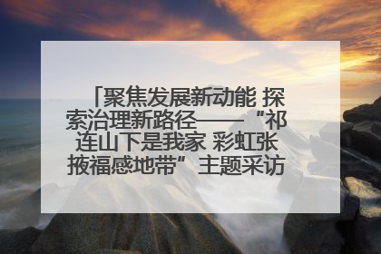 聚焦发展新动能 探索治理新路径——“祁连山下是我家 彩虹张掖福感地带”主题采访活动走进山丹