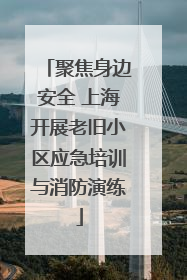 聚焦身边安全 上海开展老旧小区应急培训与消防演练