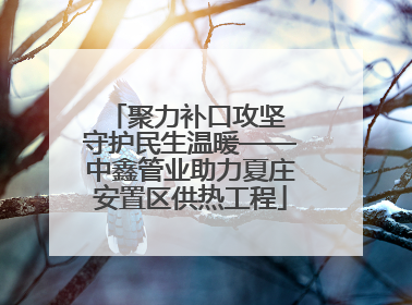 聚力补口攻坚 守护民生温暖——中鑫管业助力夏庄安置区供热工程