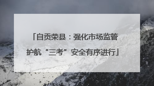自贡荣县：强化市场监管 护航“三考”安全有序进行