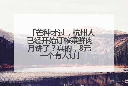 芒种才过，杭州人已经开始订榨菜鲜肉月饼了？真的，8元一个有人订