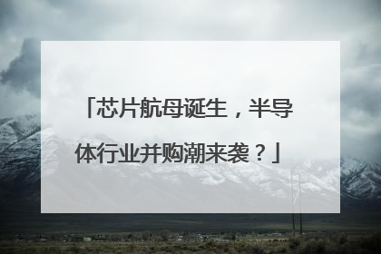 芯片航母诞生，半导体行业并购潮来袭？