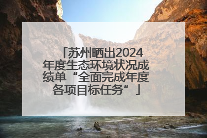苏州晒出2024年度生态环境状况成绩单“全面完成年度各项目标任务”