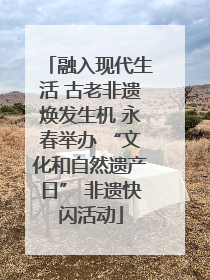 融入现代生活 古老非遗焕发生机 永春举办 “文化和自然遗产日” 非遗快闪活动