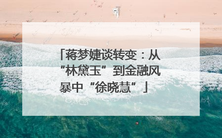 蒋梦婕谈转变：从“林黛玉”到金融风暴中“徐晓慧”