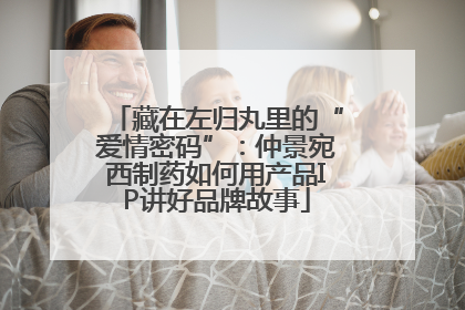 藏在左归丸里的“爱情密码”：仲景宛西制药如何用产品IP讲好品牌故事