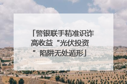 警银联手精准识诈 高收益“光伏投资”陷阱无处遁形