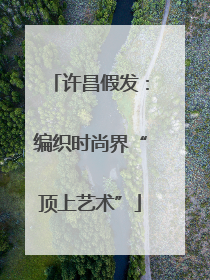 许昌假发：编织时尚界“顶上艺术”