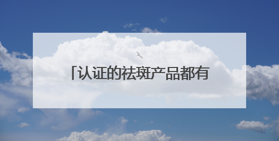 认证的祛斑产品都有哪个？年度精选十大祛斑品牌，闭眼入