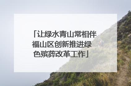 让绿水青山常相伴 福山区创新推进绿色殡葬改革工作