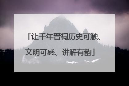 让千年晋祠历史可触、文明可感、讲解有韵