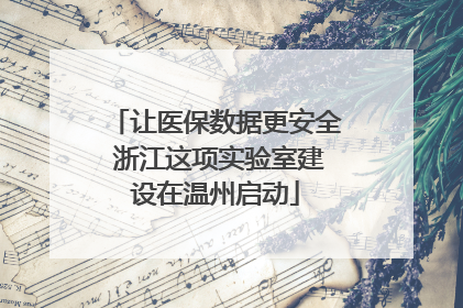 让医保数据更安全 浙江这项实验室建设在温州启动