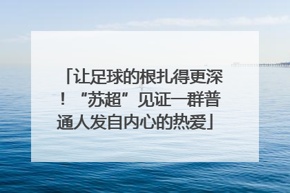 让足球的根扎得更深！“苏超”见证一群普通人发自内心的热爱