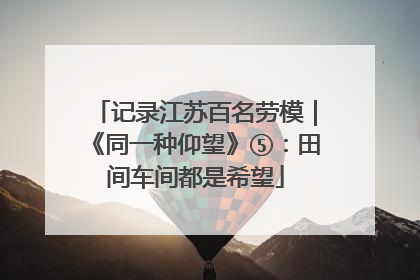 记录江苏百名劳模｜《同一种仰望》⑤：田间车间都是希望
