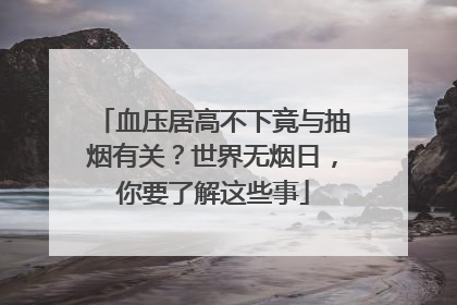 血压居高不下竟与抽烟有关？世界无烟日，你要了解这些事