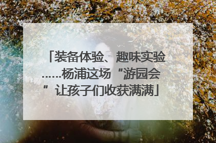 装备体验、趣味实验……杨浦这场“游园会”让孩子们收获满满