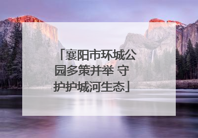 襄阳市环城公园多策并举 守护护城河生态