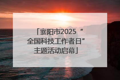 襄阳市2025“全国科技工作者日”主题活动启幕