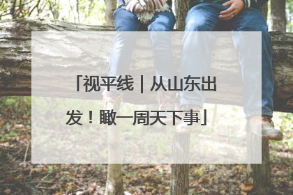 视平线｜从山东出发！瞰一周天下事