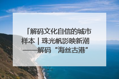 解码文化自信的城市样本｜珠光帆影映新潮——解码“海丝古港”北海的文化自信样本