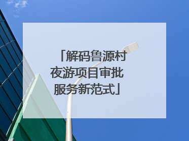 解码鲁源村夜游项目审批服务新范式