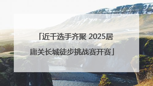 近千选手齐聚 2025居庸关长城徒步挑战赛开赛