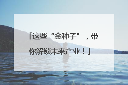 这些“金种子”，带你解锁未来产业！